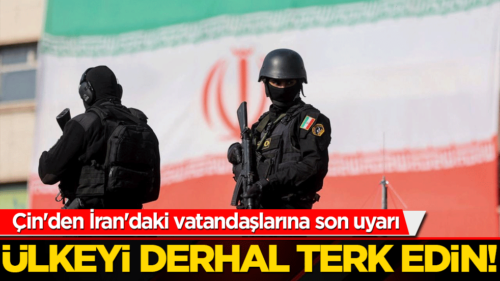 Çin'den İran'daki vatandaşlarına son uyarı: Ülkeyi derhal terk edin!