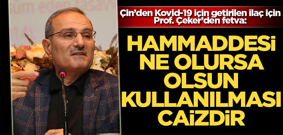 Çin’den Kovid-19 için getirilen ilaç için Prof. Çeker’den fetva: Hammeddesi ne olursa olsun kullanılması caizdir