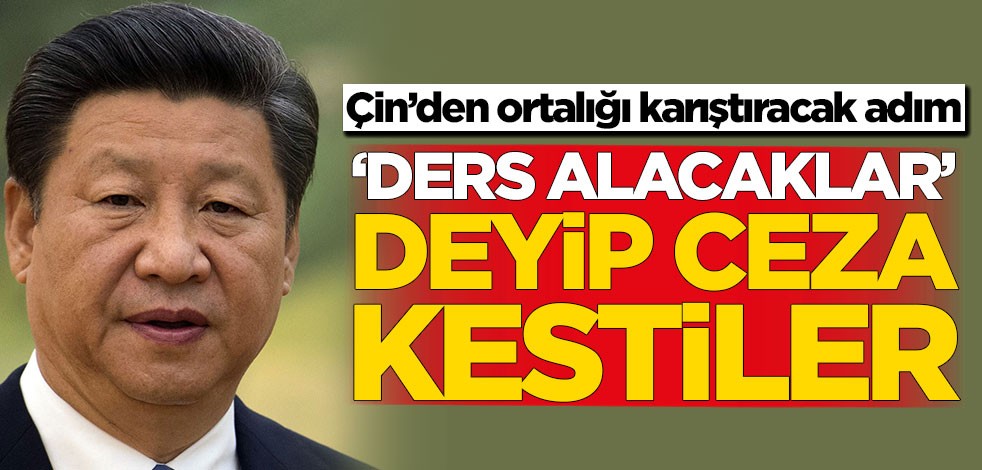 Çin’den ortalığı karıştıracak adım! 'Ders alacaklar' deyip cezayı kestiler