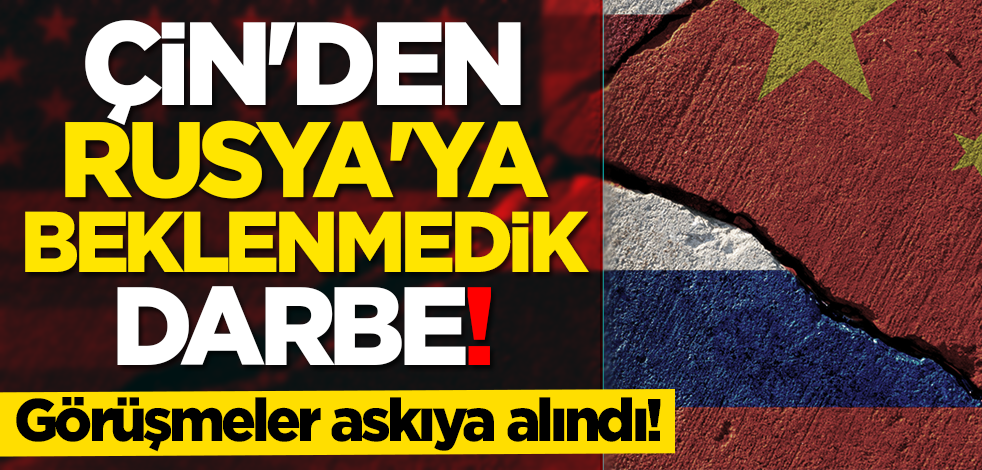 Çin'den Rusya'ya beklenmedik darbe! Görüşmeler askıya alındı!