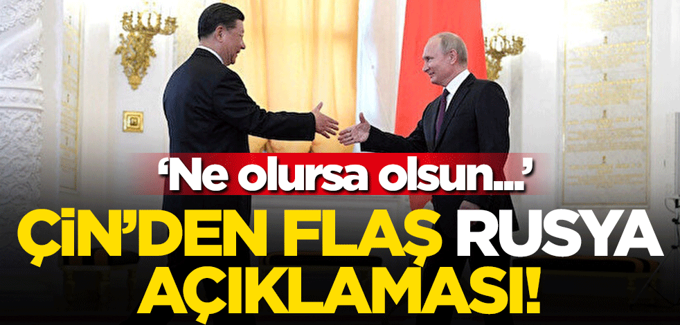 Çin'den Rusya'ya destek açıklaması: Ne olursa olsun iş birliğimizi güçlendireceğiz!