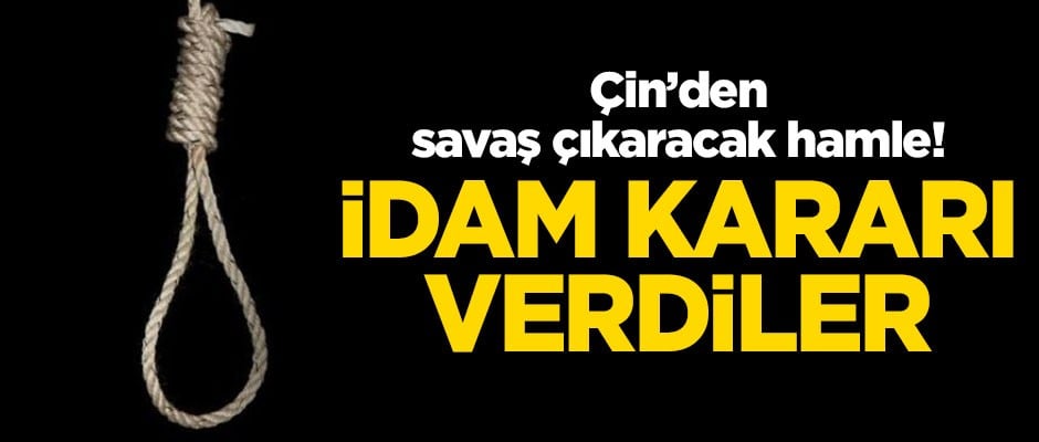 Çin'den savaş çıkaracak 'idam' kararı!
