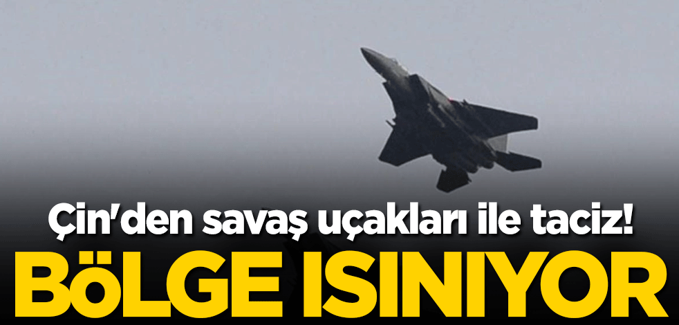 Çin'den savaş uçakları ile taciz! Bölge ısınıyor