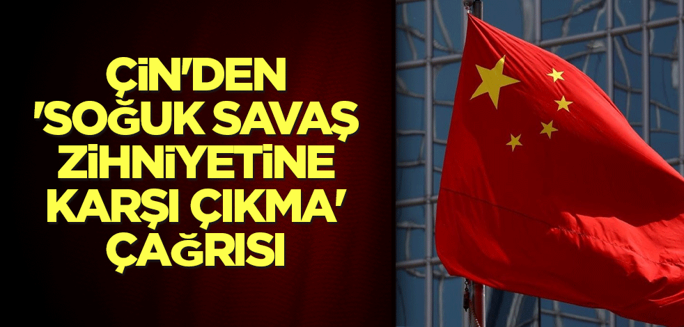 Çin'den 'Soğuk Savaş zihniyetine karşı çıkma' çağrısı