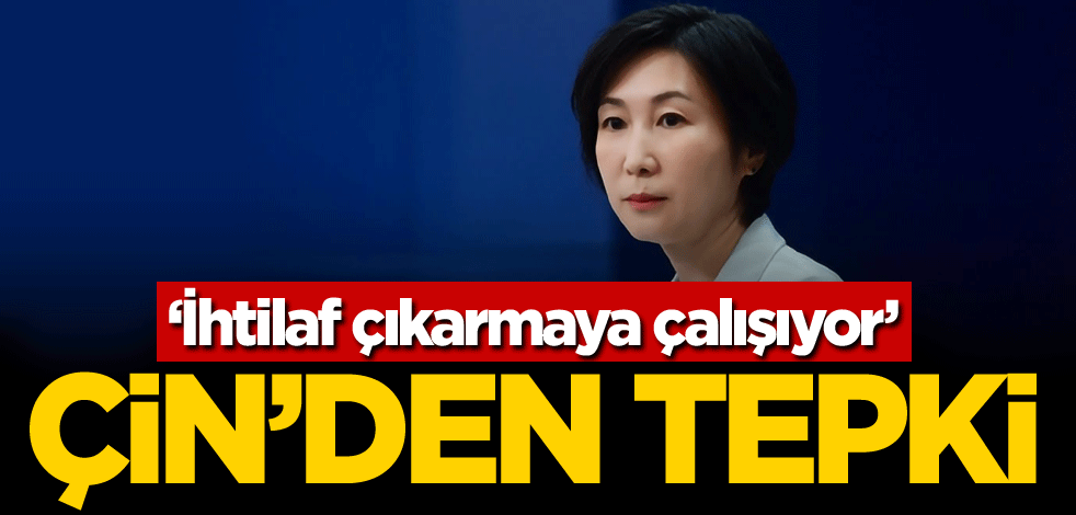 Çin'den tepki: İhtilaf çıkarmaya çalışıyor