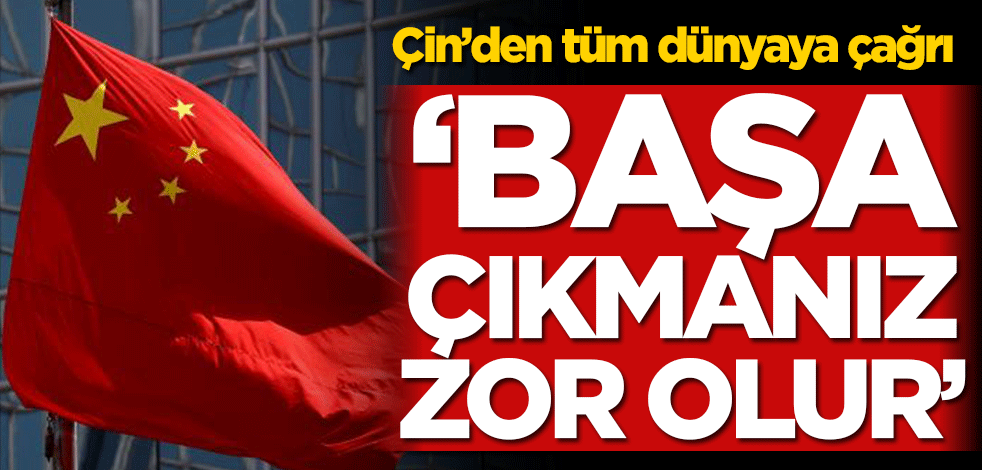 Çin’den tüm dünyaya çağrı! ‘Başa çıkmanız zor olur’