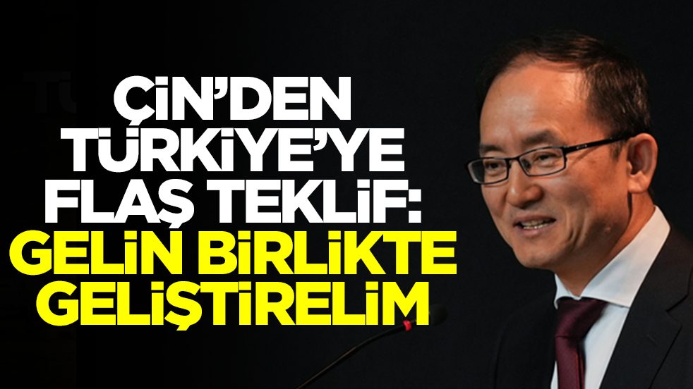 Çin'den Türkiye'ye flaş teklif: Gelin birlikte geliştirelim