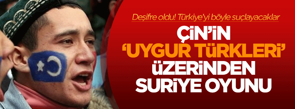 Çin'in Türkiye'ye Uygur Türkleri üzerinden Suriye oyunu