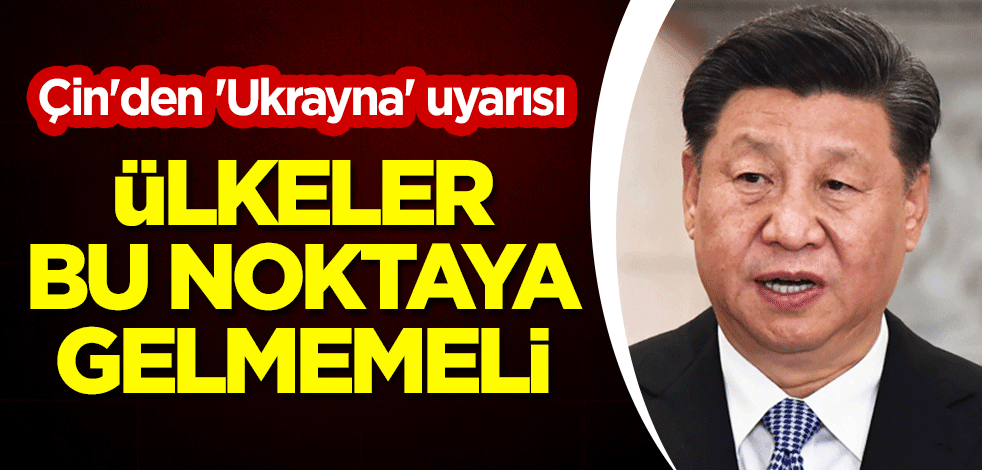 Çin'den 'Ukrayna' uyarısı: Ülkeler bu noktaya gelmemeli