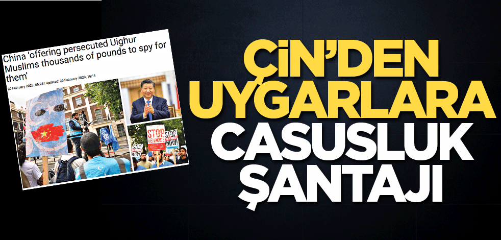 Çin’den Uygurlara casusluk şantajı