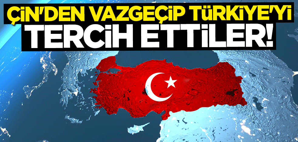 Çin'den vazgeçip Türkiye'yi tercih ettiler!