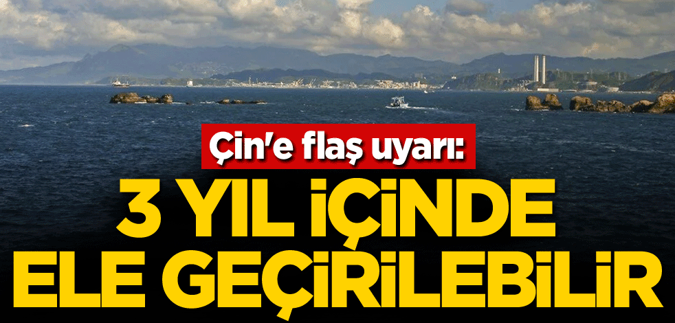 Çin'e flaş uyarı: 3 yıl içinde ele geçirilebilir