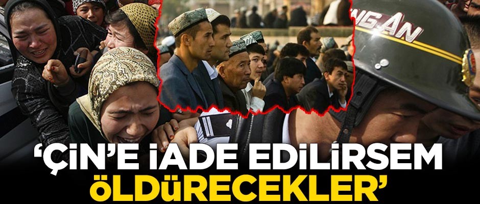 'Çin'e iade edilirsem öldürecekler'