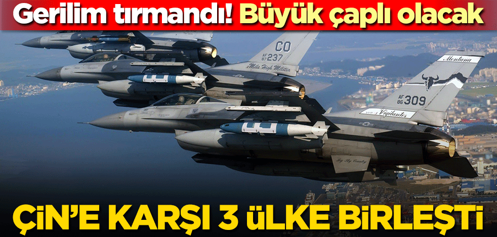 Çin’e karşı 3 ülke birleşti! Gerilim tırmandı! Büyük çaplı olacak