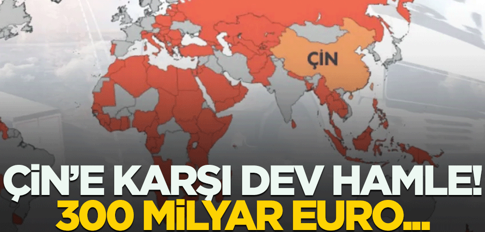 Çin'e karşı harekete geçtiler! 300 milyar euroluk hamle