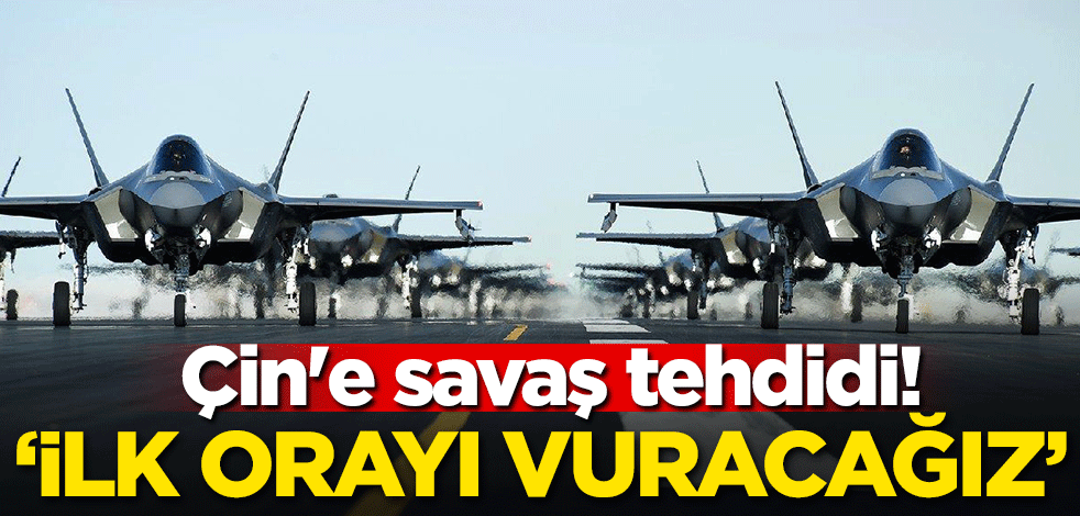 Çin'e savaş tehdidi! İlk orayı vuracağız