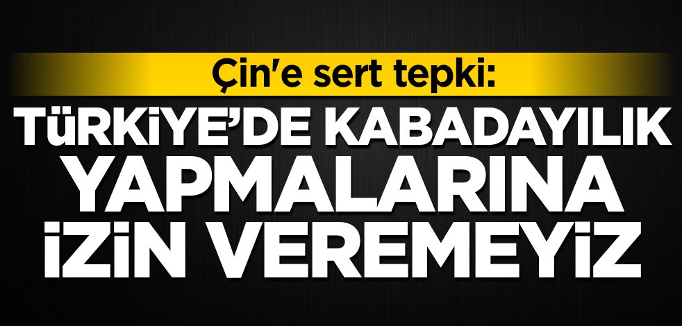 Çin'e sert tepki: Türkiye'de kabadayılık yapmalarına izin veremeyiz