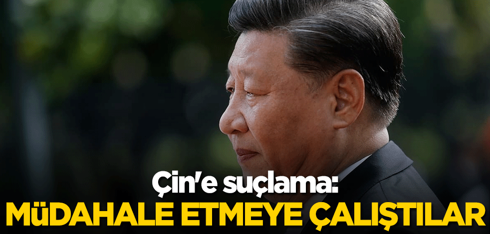 Çin'e suçlama: Müdahale etmeye çalıştılar