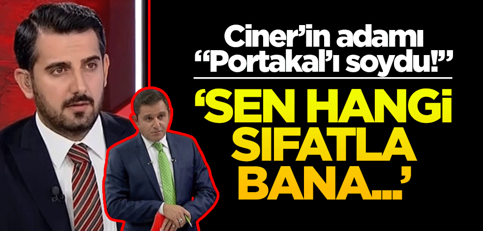 Ciner’in adamı "Portakal’ı soydu!" "Sen hangi sıfatla…"