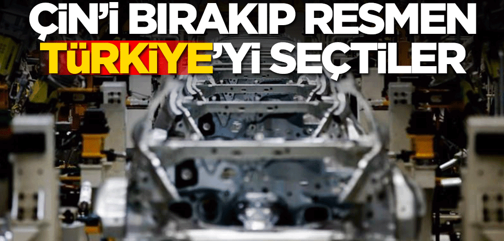Çin'i bırakıp Türkiye'yi seçtiler!