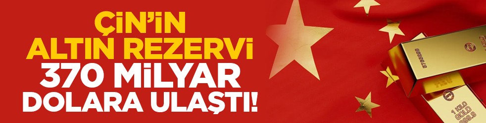 Çin’in altın rezervi 370 milyar dolara ulaştı!