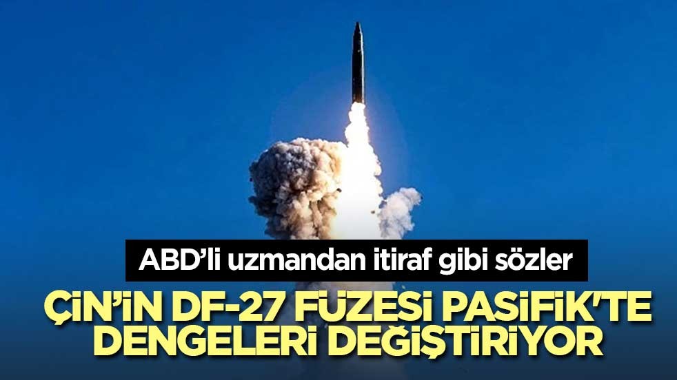 Çin’in DF-27 füzesi Pasifik'te dengeleri değiştiriyor