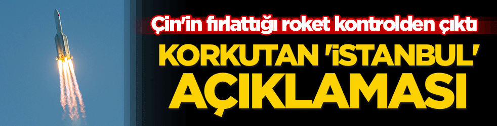 Çin'in fırlattığı roket kontrolden çıktı! Korkutan 'İstanbul' açıklaması