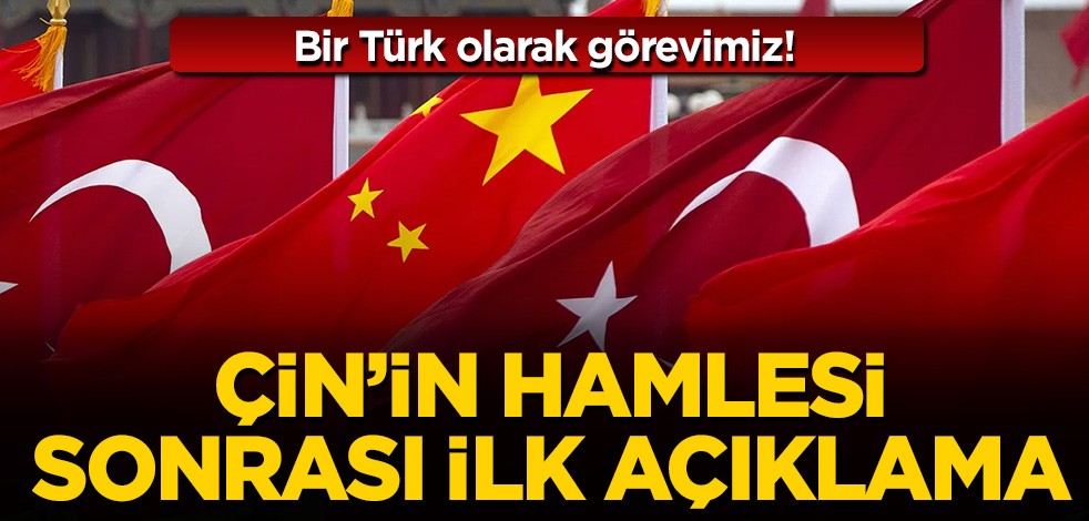 Çin'in hamlesi sonrası ilk açıklama: Bir Türk olarak görevimiz!