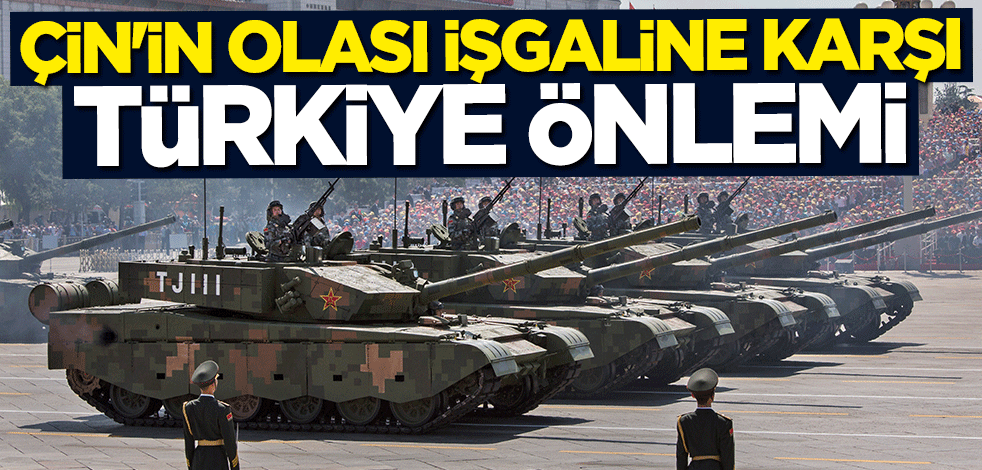 Çin'in olası işgaline karşı Türkiye önlemi