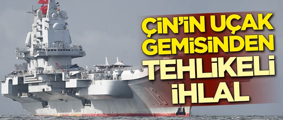 Çin'in uçak gemisinden tehlikeli ihlal