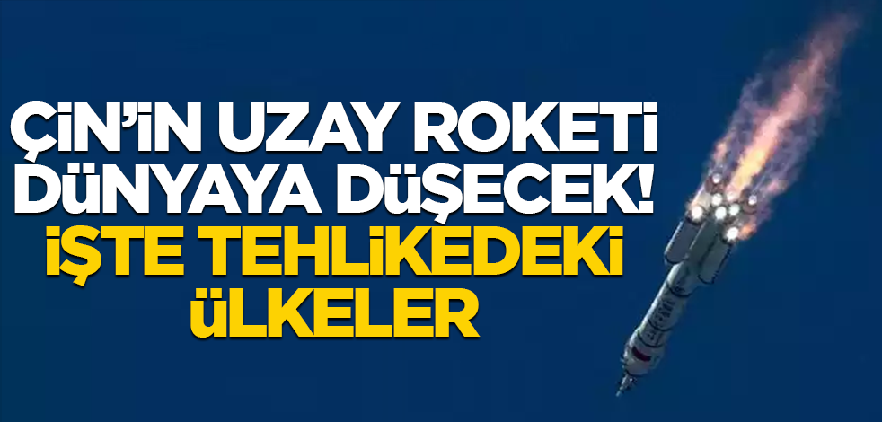 Çin'in uzay roketi dünyaya düşecek! İşte düşme ihtimali olan ülkeler
