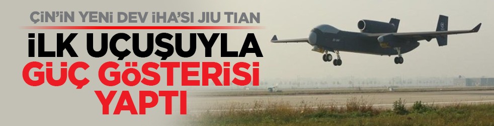 Çin’in yeni dev İHA’sı Jiu Tian ilk uçuşuyla güç gösterisi yaptı