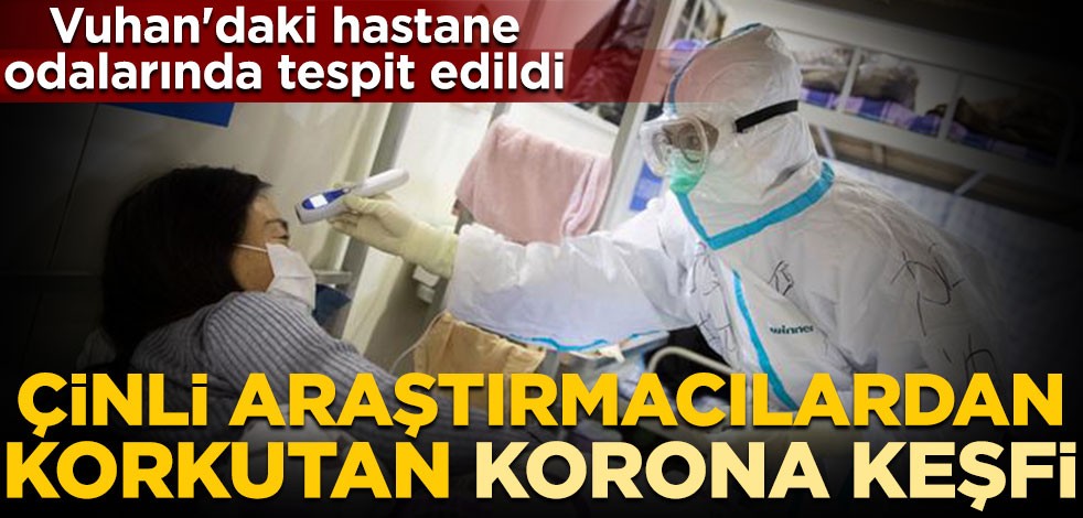 Çinli araştırmacılardan korkutan koronavirüs keşfi! Vuhan'daki hastane odalarında tespit edildi