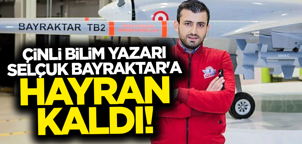 Çinli bilim yazarından Selçuk Bayraktar'a övgü dolu sözler: O bir deha