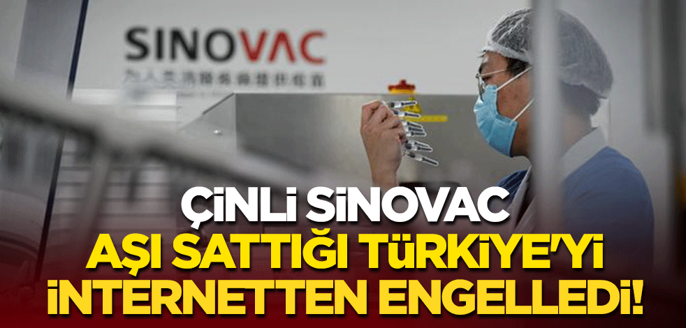 Çinli Sinovac, aşı sattığı Türkiye'yi internetten engelledi!