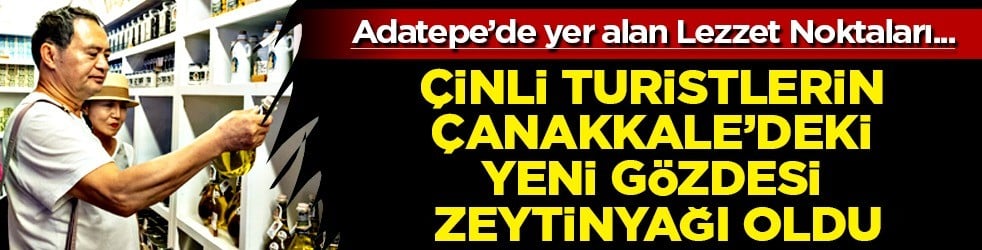 Çinli turistlerin Çanakkale'deki yeni gözdesi zeytinyağı oldu