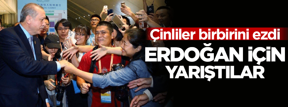 Çinliler Erdoğan için birbirini ezdi!