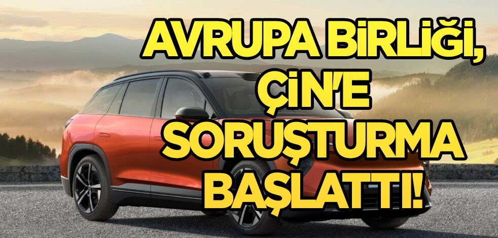 Çinlilerin Avrupa macerası! Avrupa Birliği duyurusu: Çinli araçlara karşı resmi soruşturma başlattı!Kara listeye eklediler!