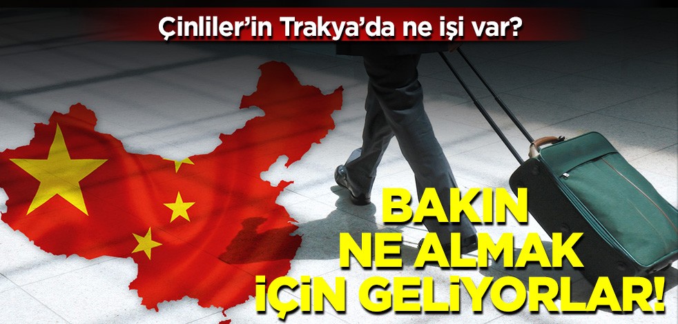 Çinliler'in Trakya'da ne işi var? Bakın ne almak için geliyorlar!
