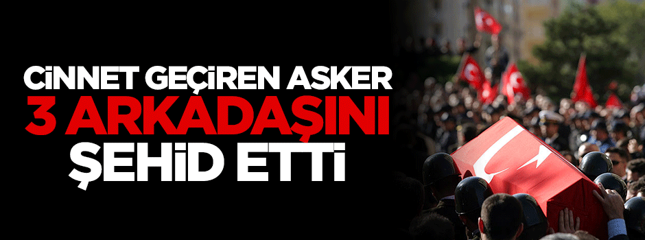 Cinnet geçiren asker, 3 arkadaşını şehid etti