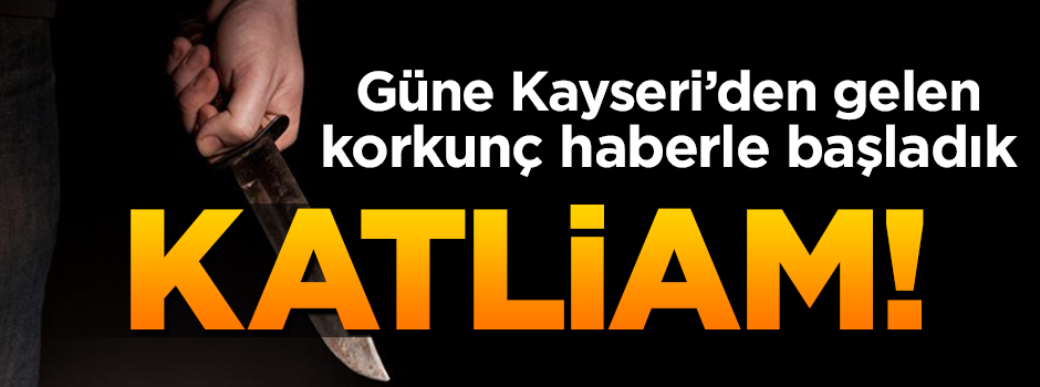 Cinnet getiren baba eşini ve 3 çocuğunu katletti