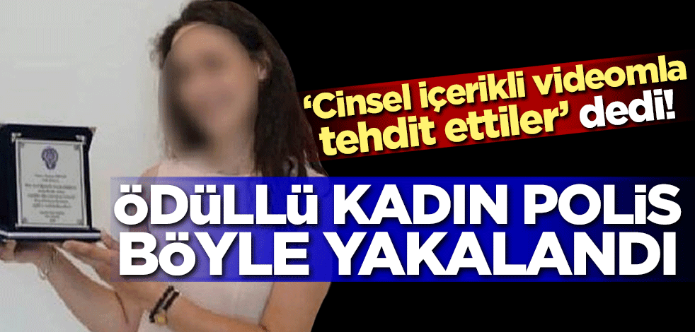 'Cinsel içerikli videomla tehdit ettiler' dedi! Ödüllü kadın polis böyle yakalandı