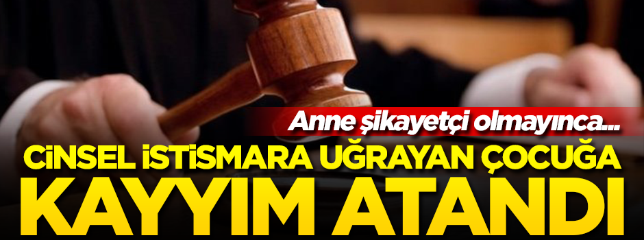 Cinsel istismara uğrayan 11 yaşındaki çocuğa kayyım atandı