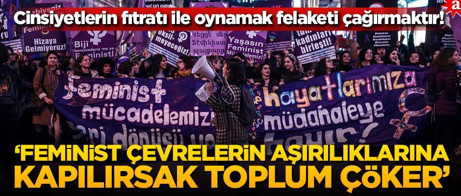 Cinsiyetlerin fıtratı ile oynamak felaketi çağırmaktır! ‘Feminist çevrelerin aşırılıklarına kapılırsak toplum çöker’