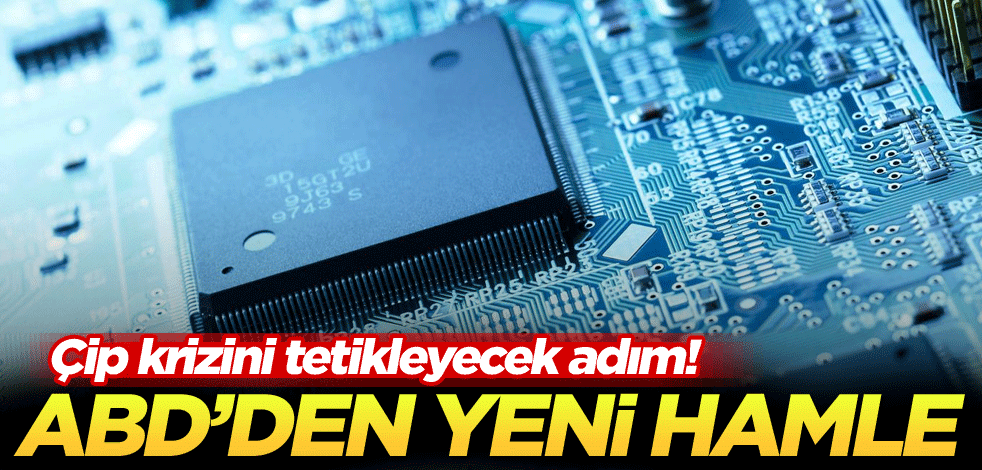 Çip krizini tetikleyecek adım! ABD'den yeni hamle
