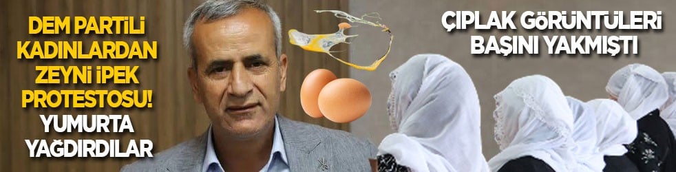 Çıplak görüntüleri başını yakmıştı: DEM Parti’li kadınlardan Zeyni İpek protestosu! Yumurta yağdırdılar