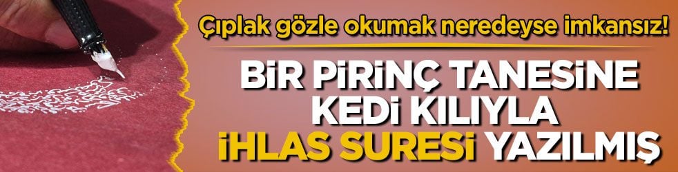 Çıplak gözle okumak neredeyse imkansız! Bir pirinç tanesine kedi kılıyla İhlas Suresi yazılmış
