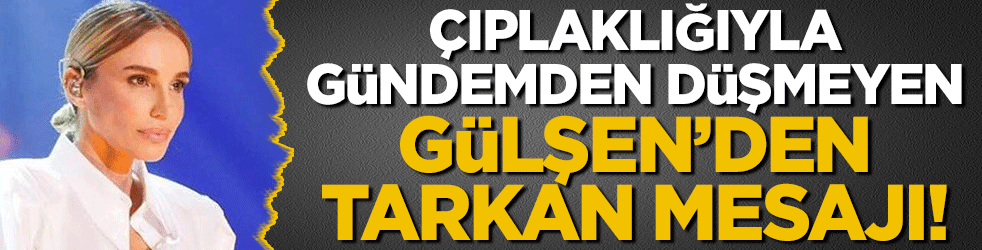 Çıplaklığı ile gündemden düşmeyen Gülşen'den Tarkan mesajı!