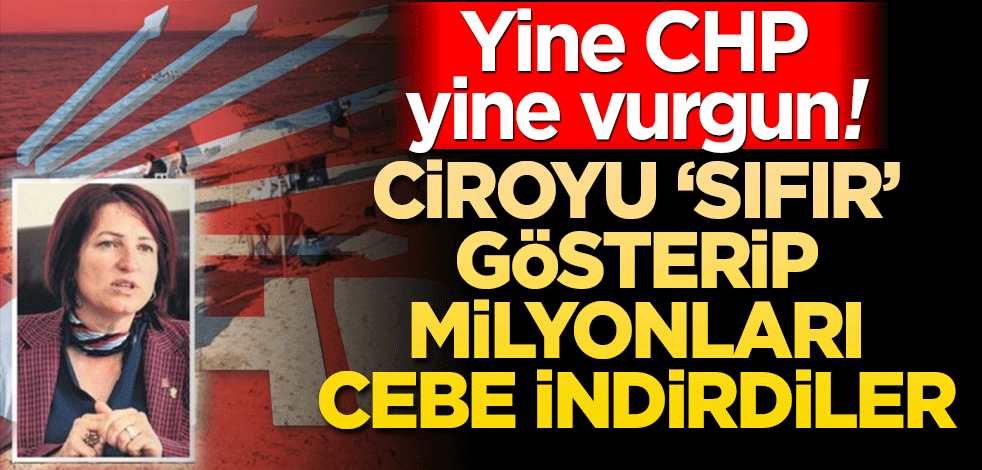 Ciroyu ‘sıfır’ gösterip milyonları cebe indirmişler Yine CHP yine vurgun!