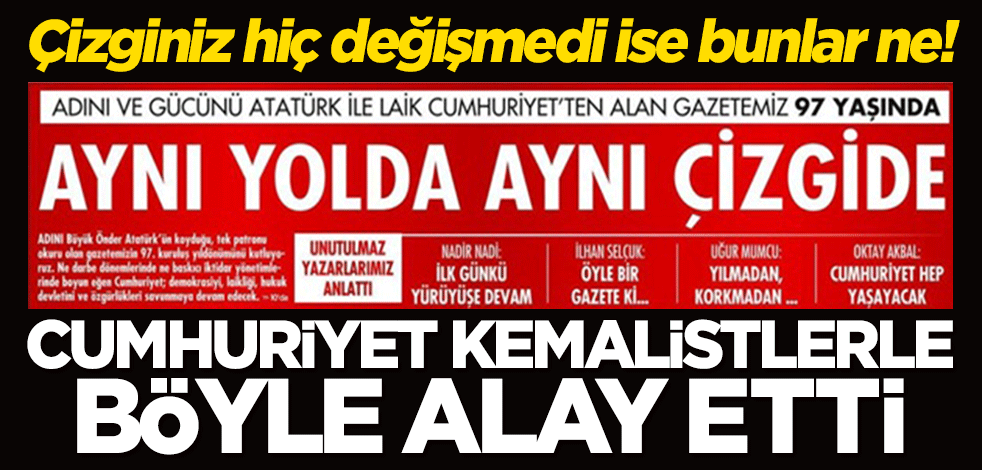 Çizginiz hiç değişmedi ise bunlar ne? Cumhuriyet Kemalistlerle böyle alay etti